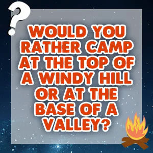 Would You Rather Campfire Edition question card: Would you rather camp at the top of a windy hill or at the base of a valley?