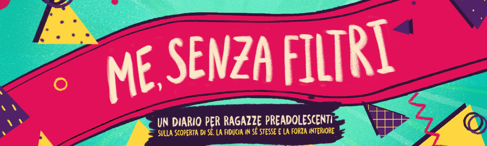 Me, Senza Filtri, un diario per ragazze sulla scoperta di sé, la fiducia e la forza interiore: il titolo su un banner colorato.