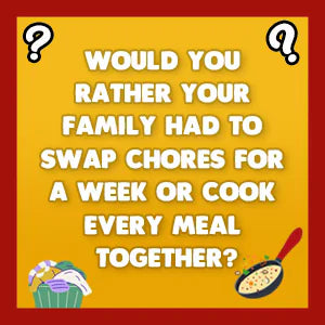Would You Rather Family Edition question card: Would you rather your family had to swap chores for a week or cook every meal together?
