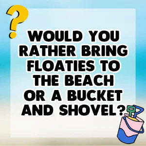 Would You Rather Summer Splash Edition question card: Would you rather bring floaties to the beach or a bucket and shovel?